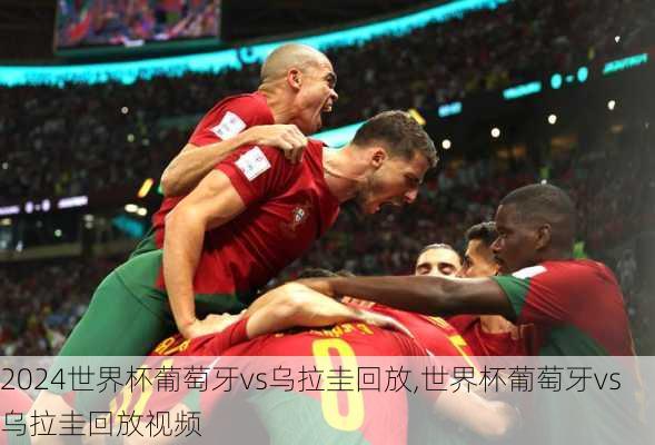 世界杯葡萄牙vs乌拉圭回放,世界杯葡萄牙vs乌拉圭回放视频