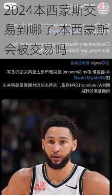 本西蒙斯交易到哪了,本西蒙斯会被交易吗