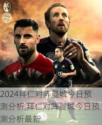 拜仁对阵曼城今日预测分析,拜仁对阵曼城今日预测分析最新