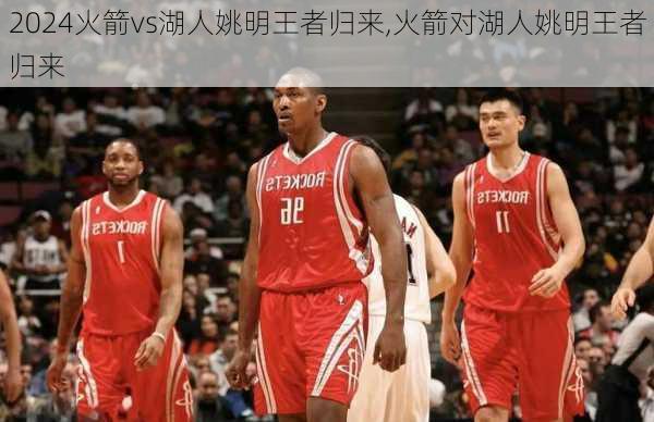 火箭vs湖人姚明王者归来,火箭对湖人姚明王者归来