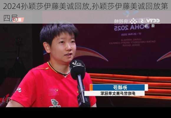 孙颖莎伊藤美诚回放,孙颖莎伊藤美诚回放第四局
