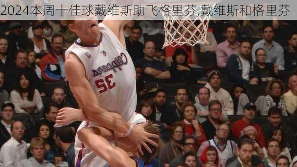 本周十佳球戴维斯助飞格里芬,戴维斯和格里芬