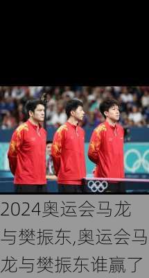 奥运会马龙与樊振东,奥运会马龙与樊振东谁赢了