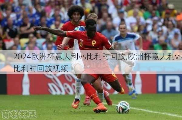 欧洲杯意大利vs比利时回放,欧洲杯意大利vs比利时回放视频