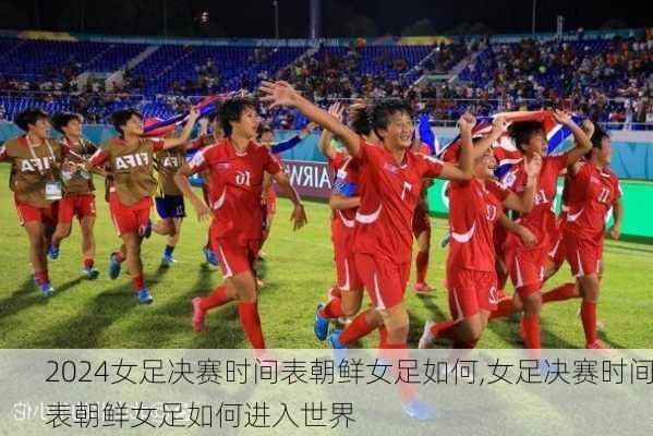 女足决赛时间表朝鲜女足如何,女足决赛时间表朝鲜女足如何进入世界