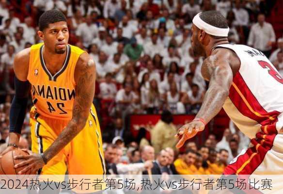 热火vs步行者第5场,热火vs步行者第5场比赛