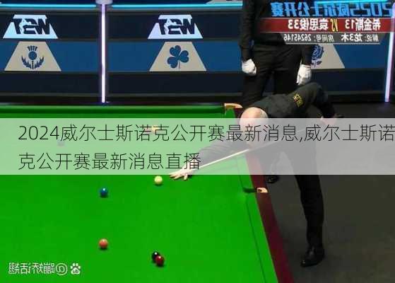 威尔士斯诺克公开赛最新消息,威尔士斯诺克公开赛最新消息直播