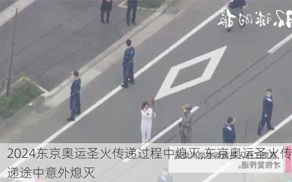 东京奥运圣火传递过程中熄灭,东京奥运圣火传递途中意外熄灭