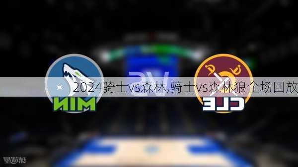 骑士vs森林,骑士vs森林狼全场回放