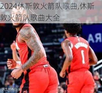 休斯敦火箭队歌曲,休斯敦火箭队歌曲大全