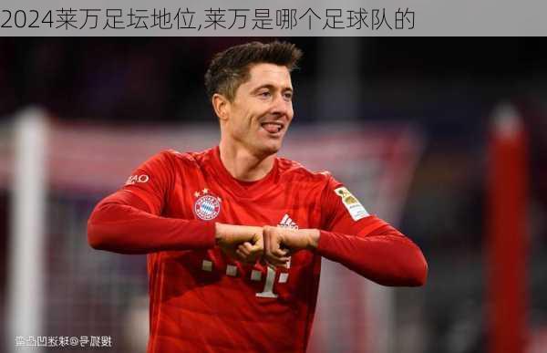 莱万足坛地位,莱万是哪个足球队的
