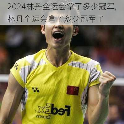 林丹全运会拿了多少冠军,林丹全运会拿了多少冠军了