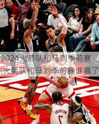 火箭队和马刺季前赛,火箭队和马刺季前赛谁赢了