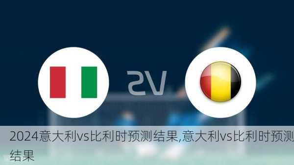 意大利vs比利时预测结果,意大利vs比利时预测结果