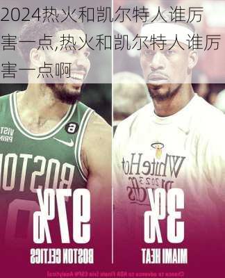热火和凯尔特人谁厉害一点,热火和凯尔特人谁厉害一点啊