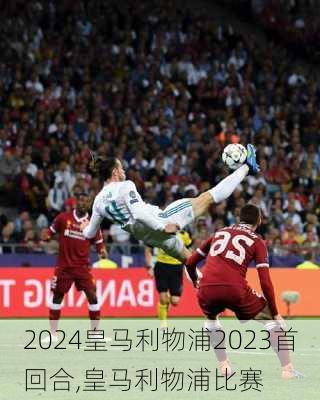 皇马利物浦2023首回合,皇马利物浦比赛