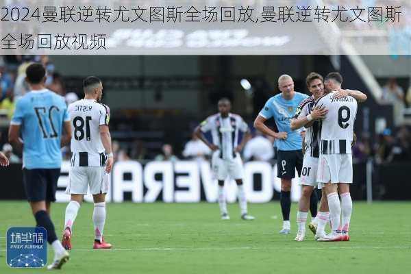 曼联逆转尤文图斯全场回放,曼联逆转尤文图斯全场回放视频