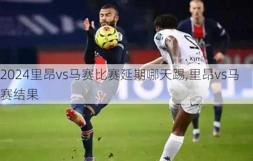 里昂vs马赛比赛延期哪天踢,里昂vs马赛结果