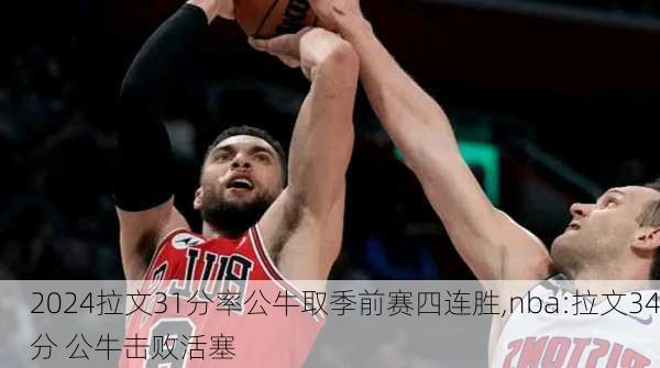 拉文31分率公牛取季前赛四连胜,nba:拉文34分 公牛击败活塞