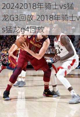 2018年骑士vs猛龙G3回放,2018年骑士vs猛龙g4回放