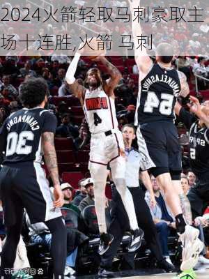 火箭轻取马刺豪取主场十连胜,火箭 马刺