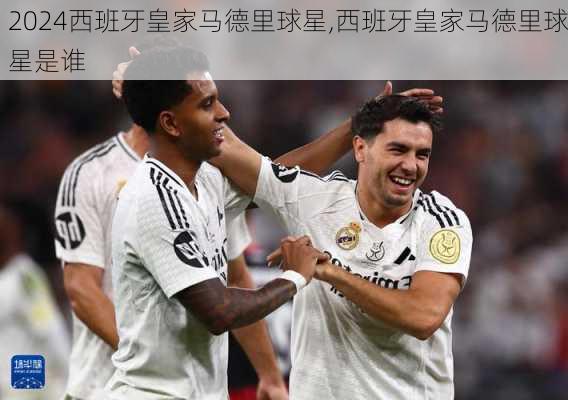西班牙皇家马德里球星,西班牙皇家马德里球星是谁