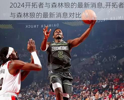 开拓者与森林狼的最新消息,开拓者与森林狼的最新消息对比