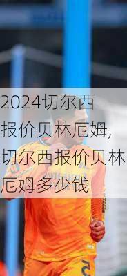 切尔西报价贝林厄姆,切尔西报价贝林厄姆多少钱
