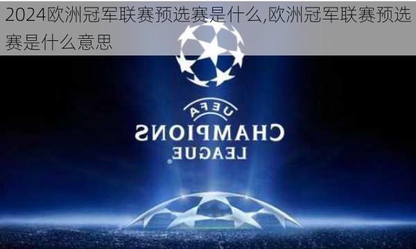 欧洲冠军联赛预选赛是什么,欧洲冠军联赛预选赛是什么意思