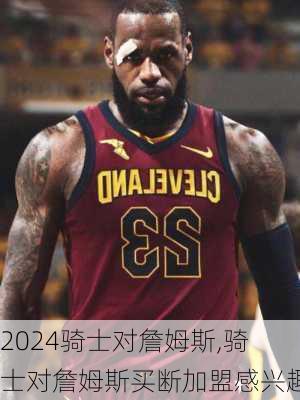 骑士对詹姆斯,骑士对詹姆斯买断加盟感兴趣