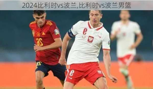 比利时vs波兰,比利时vs波兰男篮