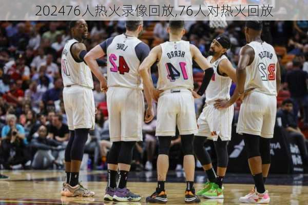 76人热火录像回放,76人对热火回放