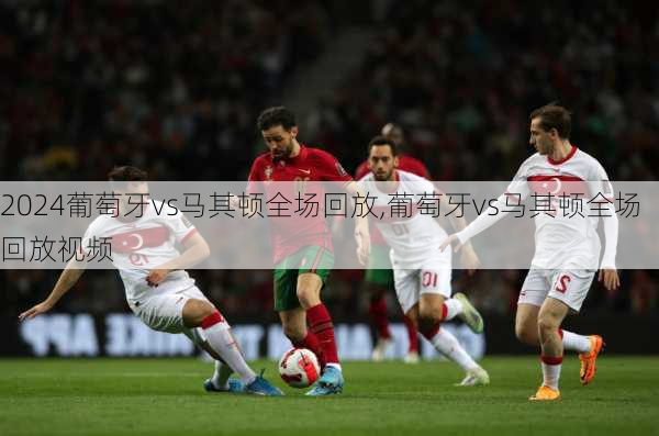 葡萄牙vs马其顿全场回放,葡萄牙vs马其顿全场回放视频