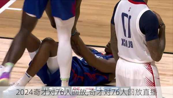 奇才对76人回放,奇才对76人回放直播