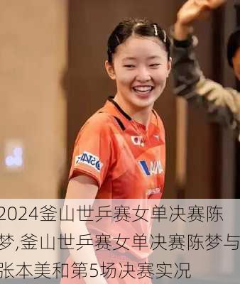 釜山世乒赛女单决赛陈梦,釜山世乒赛女单决赛陈梦与张本美和第5场决赛实况