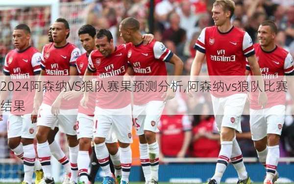 阿森纳VS狼队赛果预测分析,阿森纳vs狼队比赛结果