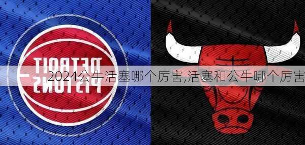 公牛活塞哪个厉害,活塞和公牛哪个厉害