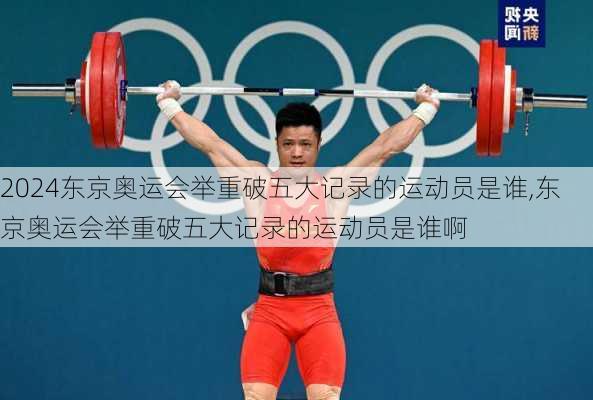 东京奥运会举重破五大记录的运动员是谁,东京奥运会举重破五大记录的运动员是谁啊