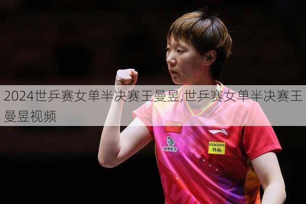 世乒赛女单半决赛王曼昱,世乒赛女单半决赛王曼昱视频