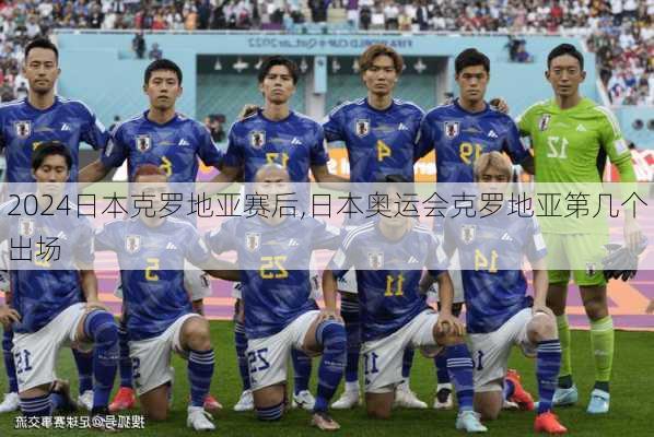 日本克罗地亚赛后,日本奥运会克罗地亚第几个出场