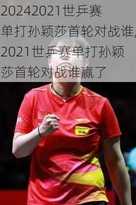 2021世乒赛单打孙颖莎首轮对战谁,2021世乒赛单打孙颖莎首轮对战谁赢了