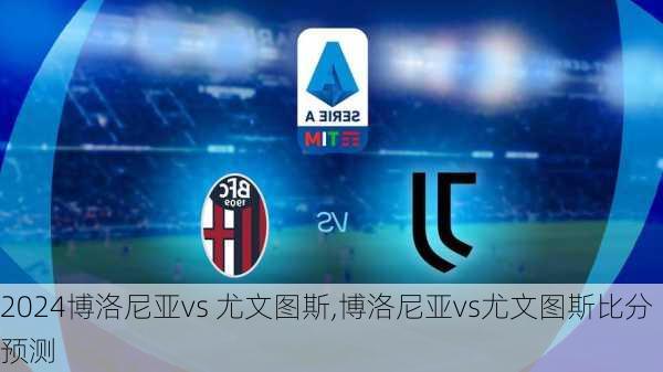 博洛尼亚vs 尤文图斯,博洛尼亚vs尤文图斯比分预测