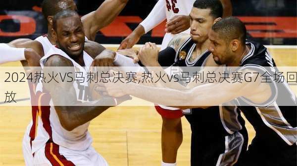 热火VS马刺总决赛,热火vs马刺总决赛G7全场回放