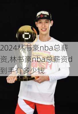 林书豪nba总薪资,林书豪nba总薪资d到手有多少钱