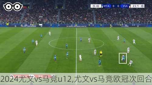 尤文vs马竞u12,尤文vs马竞欧冠次回合