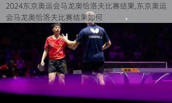 东京奥运会马龙奥恰洛夫比赛结果,东京奥运会马龙奥恰洛夫比赛结果如何