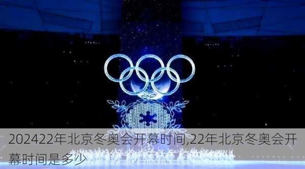 22年北京冬奥会开幕时间,22年北京冬奥会开幕时间是多少