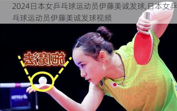 日本女乒乓球运动员伊藤美诚发球,日本女乒乓球运动员伊藤美诚发球视频