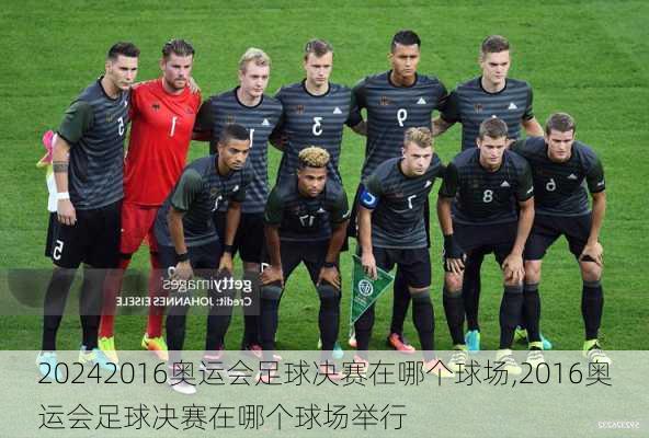 2016奥运会足球决赛在哪个球场,2016奥运会足球决赛在哪个球场举行