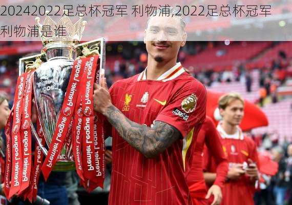 2022足总杯冠军 利物浦,2022足总杯冠军 利物浦是谁